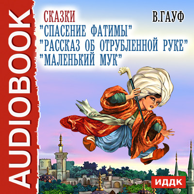 Сказки "Рассказ об отрубленной руке", "Спасение Фатимы","Маленький Мук".