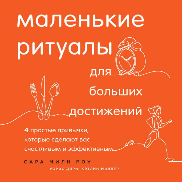 Маленькие ритуалы для больших достижений. 4 простые привычки, которые сделают вас счастливым и эффективным