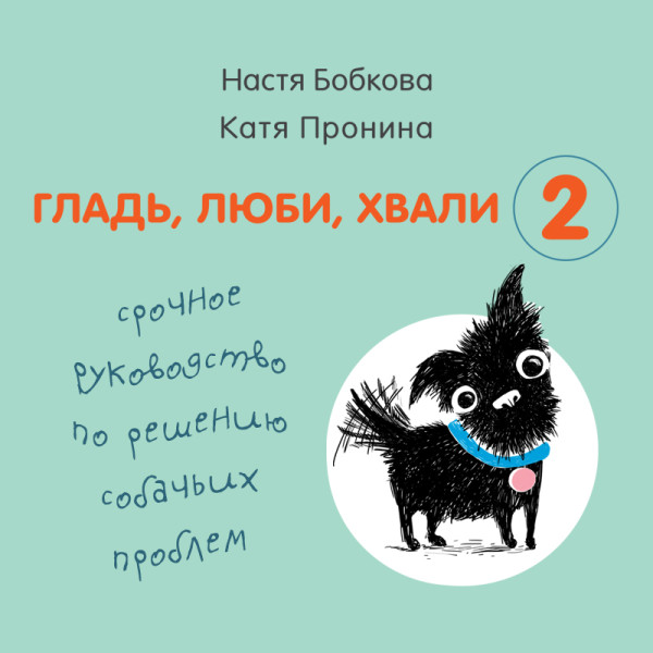 Гладь, люби, хвали 2. Срочное руководство по решению собачьих проблем