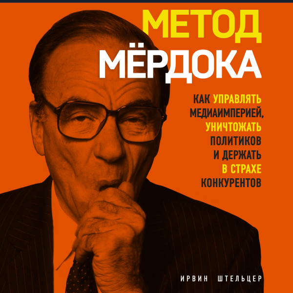 Метод Мёрдока. Как управлять медиа-империей, уничтожать политиков и держать в страхе конкурентов