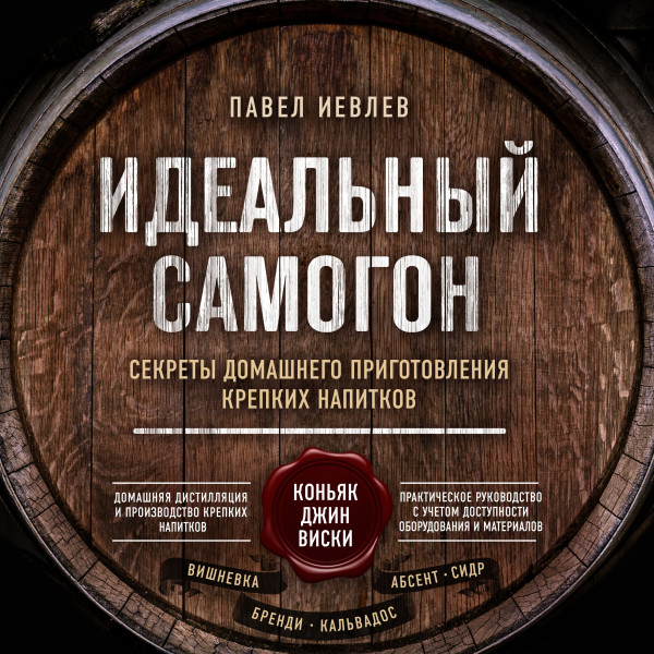 Идеальный самогон. Секреты домашнего приготовления крепких напитков: коньяк, джин, виски