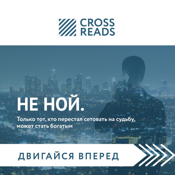 Саммари книги "НЕ НОЙ. Только тот, кто перестал сетовать на судьбу, может стать богатым"