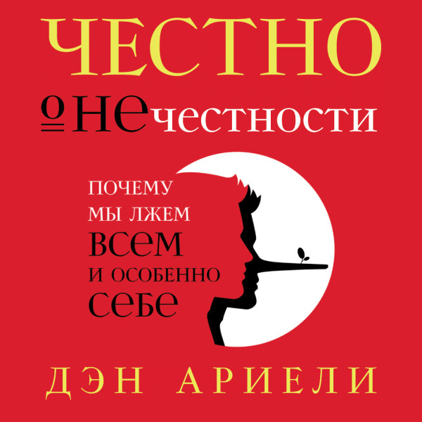 Честно о нечестности: Почему мы лжем всем и особенно себе