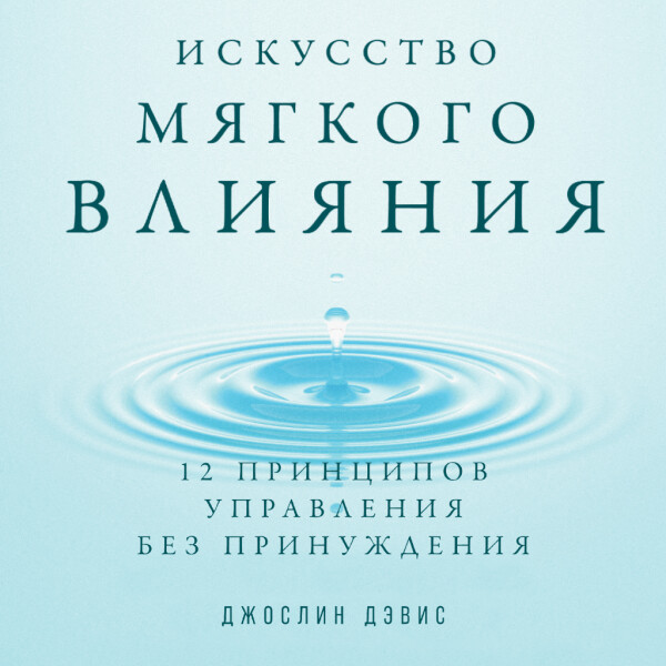 Искусство мягкого влияния: 12 принципов управления без принуждения